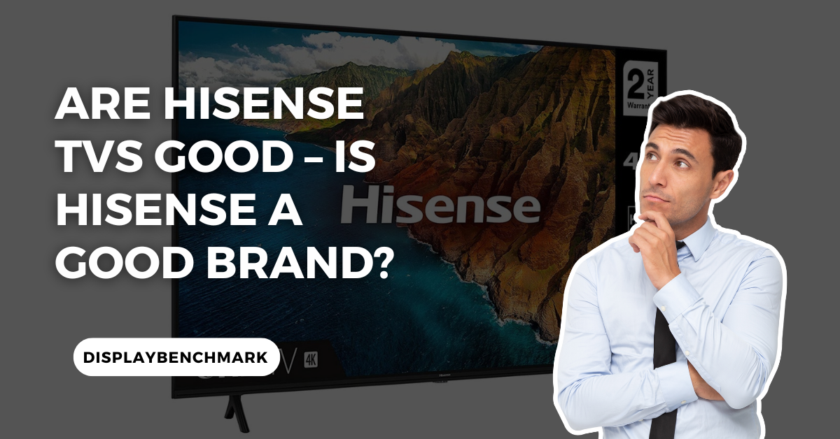 Are Hisense TVs Good – Is Hisense a Good Brand
